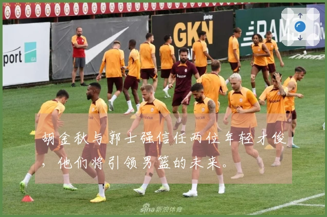 胡金秋与郭士强信任两位年轻才俊，他们将引领男篮的未来。