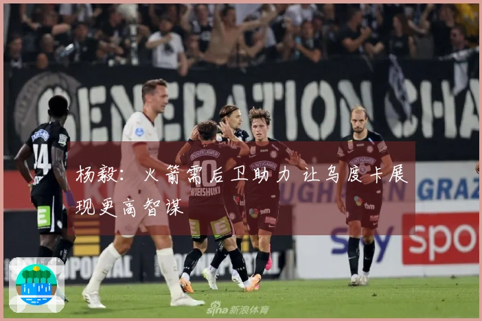 杨毅：火箭需后卫助力 让乌度卡展现更高智谋