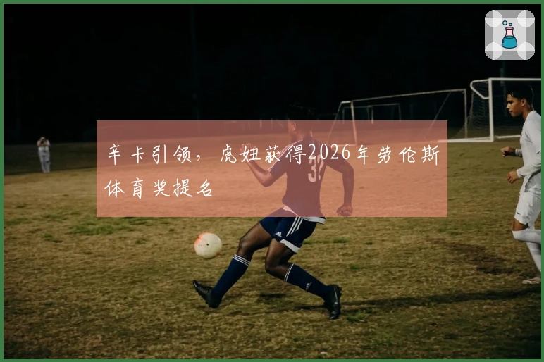 辛卡引领，虎妞获得2026年劳伦斯体育奖提名