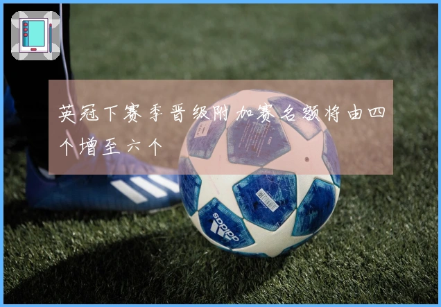 英冠下赛季晋级附加赛名额将由四个增至六个