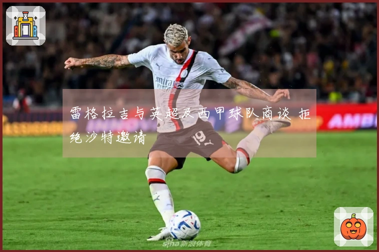 雷格拉吉与英超及西甲球队商谈 拒绝沙特邀请