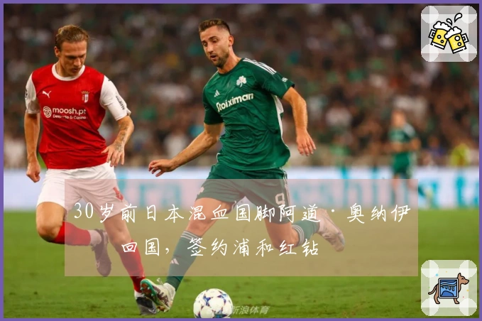 30岁前日本混血国脚阿道·奥纳伊乌回国，签约浦和红钻