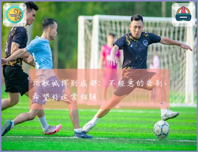 元敏诚挥别成都：不经意的告别，希望好运常相随