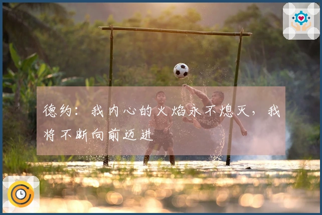 德约：我内心的火焰永不熄灭，我将不断向前迈进