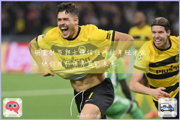 胡金秋与郭士强信任两位年轻才俊，他们将引领男篮的未来。