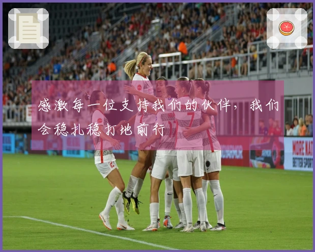 感激每一位支持我们的伙伴，我们会稳扎稳打地前行